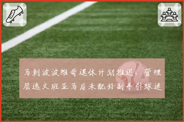 马刺波波维奇退休计划推迟，管理层选文班亚马后未配好副手引球迷不满