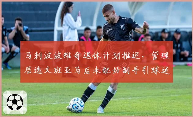 马刺波波维奇退休计划推迟,管理层选文班亚马后未配好副手引球迷不满