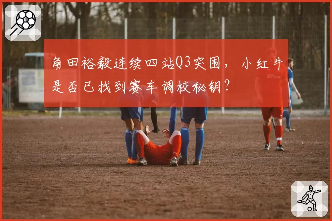 角田裕毅连续四站Q3突围，小红牛是否已找到赛车调校秘钥？