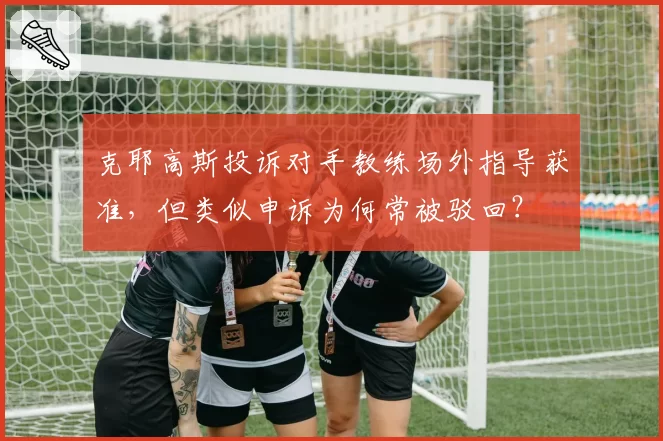 克耶高斯投诉对手教练场外指导获准，但类似申诉为何常被驳回？