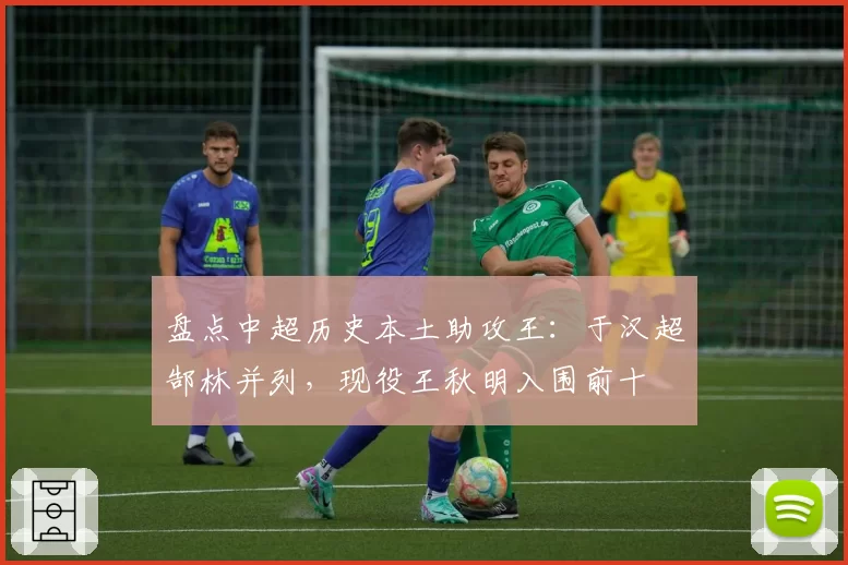 盘点中超历史本土助攻王:于汉超郜林并列,现役王秋明入围前十