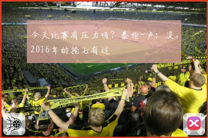 今天比赛有压力吗？泰伦-卢：没，2016年的抢七有过