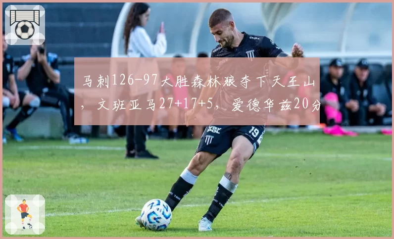 马刺126-97大胜森林狼夺下天王山，文班亚马27+17+5，爱德华兹20分
