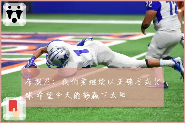 布朗尼:我们要继续以正确方式打球 希望今天能够赢下太阳