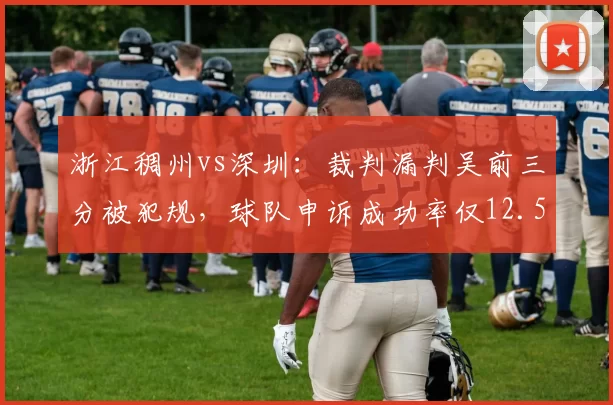 浙江稠州vs深圳：裁判漏判吴前三分被犯规，球队申诉成功率仅12.5%