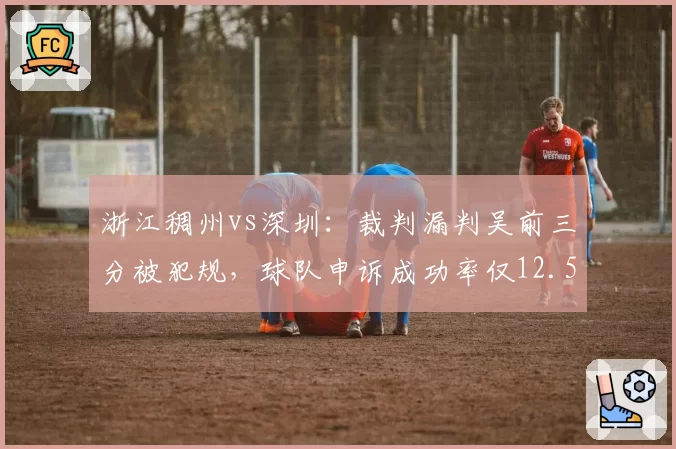 浙江稠州vs深圳：裁判漏判吴前三分被犯规，球队申诉成功率仅12.5%
