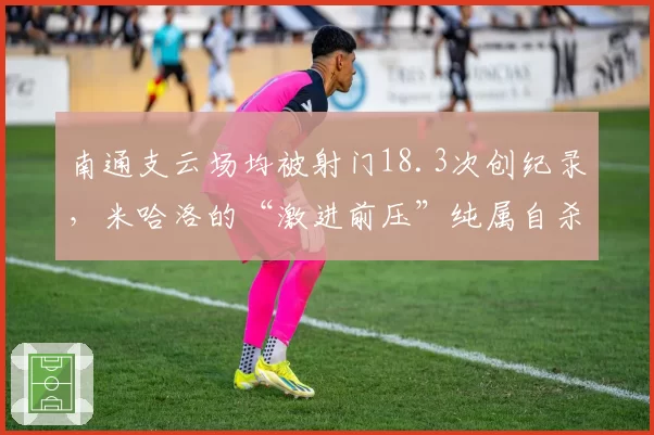 南通支云场均被射门18.3次创纪录,米哈洛的“激进前压”纯属自杀式战术