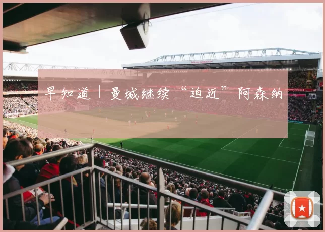 早知道｜曼城继续“迫近”阿森纳