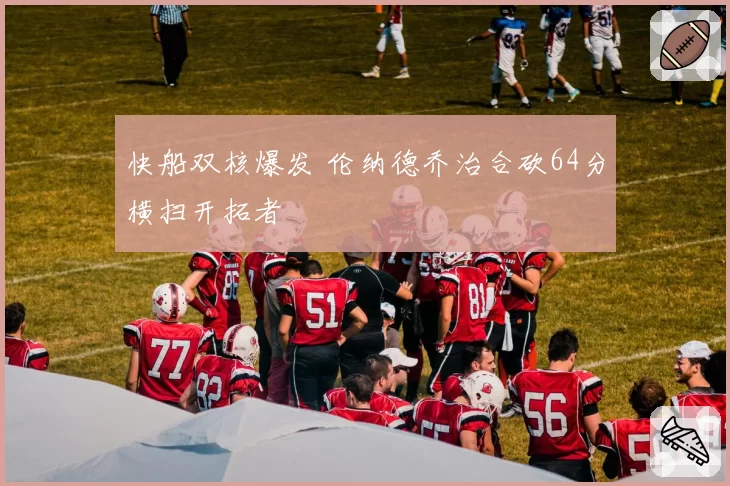 快船双核爆发 伦纳德乔治合砍64分横扫开拓者