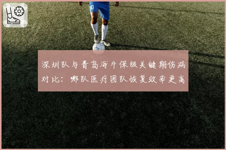 深圳队与青岛海牛保级关键期伤病对比：哪队医疗团队恢复效率更高？