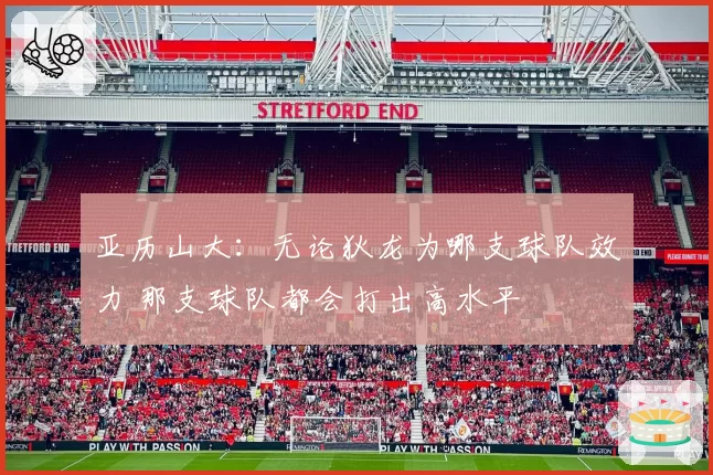 亚历山大：无论狄龙为哪支球队效力 那支球队都会打出高水平