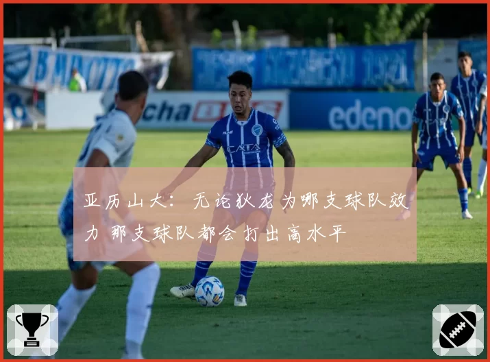 亚历山大：无论狄龙为哪支球队效力 那支球队都会打出高水平