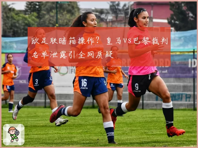 欧足联暗箱操作？皇马vs巴黎裁判名单泄露引全网质疑