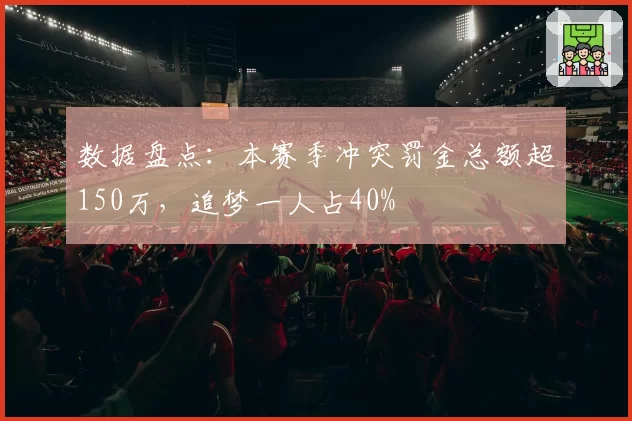 数据盘点：本赛季冲突罚金总额超150万，追梦一人占40%