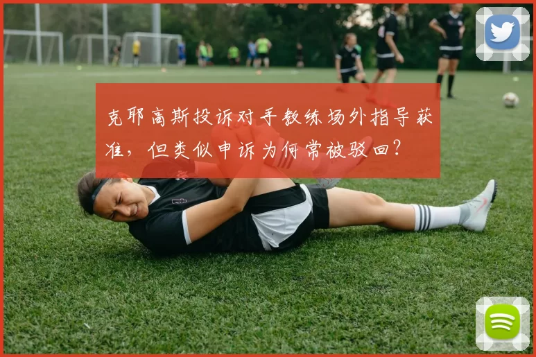 克耶高斯投诉对手教练场外指导获准，但类似申诉为何常被驳回？